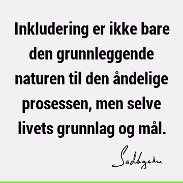 Inkludering er ikke bare den grunnleggende naturen til den åndelige prosessen, men selve livets grunnlag og må