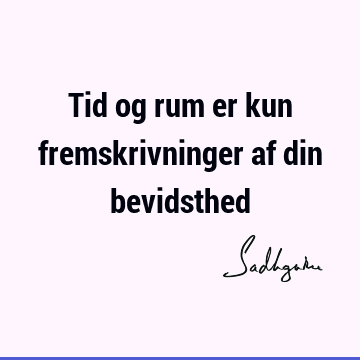 Tid og rum er kun fremskrivninger af din