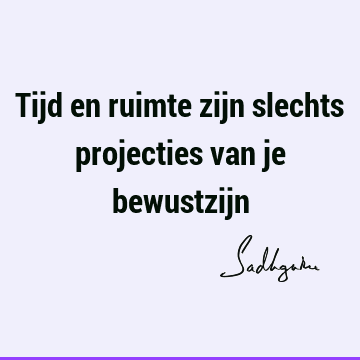 Tijd en ruimte zijn slechts projecties van je