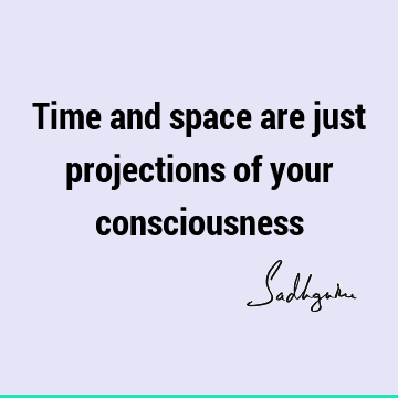 Time and space are just projections of your