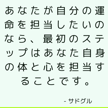 あなたが自分の運命を担当したいのなら、最初のステップはあなた自身の体と心を担当することです。