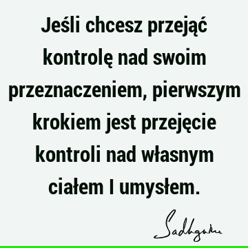 Jeśli chcesz przejąć kontrolę nad swoim przeznaczeniem, pierwszym krokiem jest przejęcie kontroli nad własnym ciałem i umysł