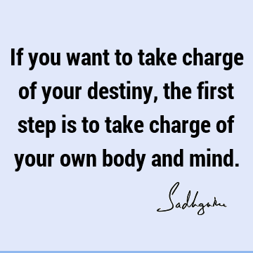 If you want to take charge of your destiny, the first step is to take charge of your own body and
