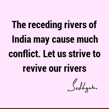 The receding rivers of India may cause much conflict. Let us strive to revive our