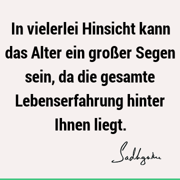 In vielerlei Hinsicht kann das Alter ein großer Segen sein, da die gesamte Lebenserfahrung hinter Ihnen