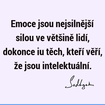 Emoce jsou nejsilnější silou ve většině lidí, dokonce iu těch, kteří věří, že jsou intelektuální