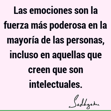 Las emociones son la fuerza más poderosa en la mayoría de las personas, incluso en aquellas que creen que son