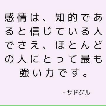 感情は、知的であると信じている人でさえ、ほとんどの人にとって最も強い力です。