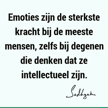 Emoties zijn de sterkste kracht bij de meeste mensen, zelfs bij degenen die denken dat ze intellectueel