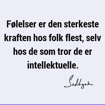 Følelser er den sterkeste kraften hos folk flest, selv hos de som tror de er