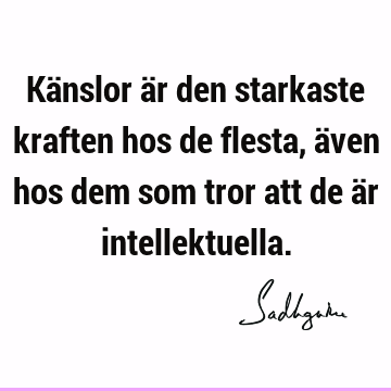 Känslor är den starkaste kraften hos de flesta, även hos dem som tror att de är