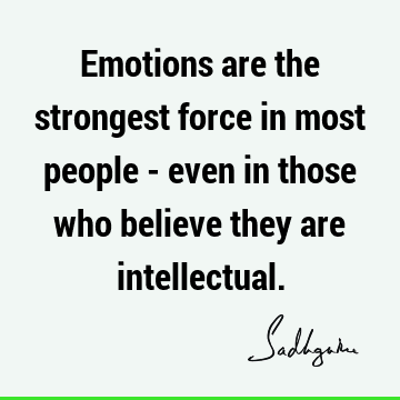 Emotions are the strongest force in most people - even in those who believe they are