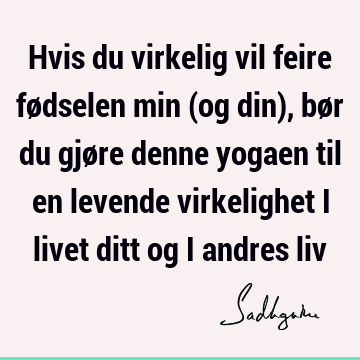 Hvis du virkelig vil feire fødselen min (og din), bør du gjøre denne yogaen til en levende virkelighet i livet ditt og i andres