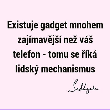 Existuje gadget mnohem zajímavější než váš telefon - tomu se říká lidský