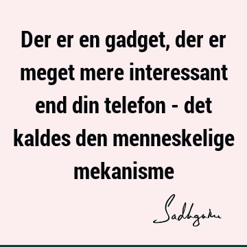 Der er en gadget, der er meget mere interessant end din telefon - det kaldes den menneskelige