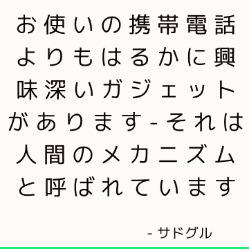 お使いの携帯電話よりもはるかに興味深いガジェットがあります-それは人間のメカニズムと呼ばれています