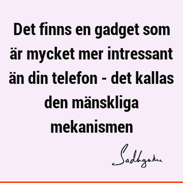 Det finns en gadget som är mycket mer intressant än din telefon - det kallas den mänskliga