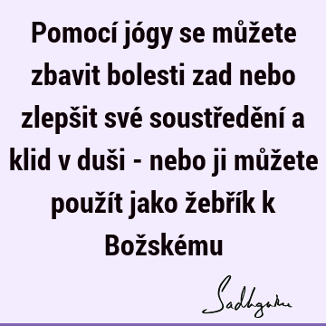 Pomocí jógy se můžete zbavit bolesti zad nebo zlepšit své soustředění a klid v duši - nebo ji můžete použít jako žebřík k Božské