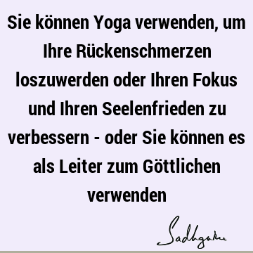 Sie können Yoga verwenden, um Ihre Rückenschmerzen loszuwerden oder Ihren Fokus und Ihren Seelenfrieden zu verbessern - oder Sie können es als Leiter zum Gö