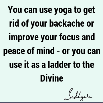 You can use yoga to get rid of your backache or improve your focus and peace of mind - or you can use it as a ladder to the D