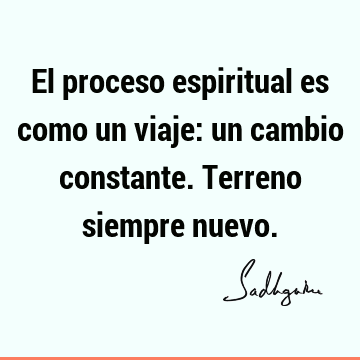 El proceso espiritual es como un viaje: un cambio constante. Terreno siempre