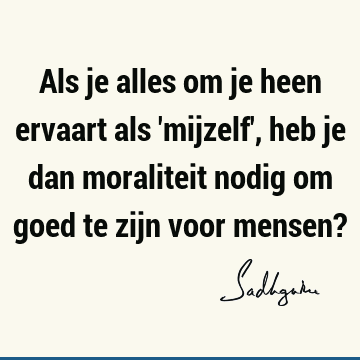 Als je alles om je heen ervaart als 