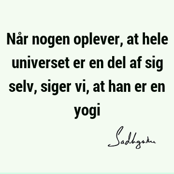 Når nogen oplever, at hele universet er en del af sig selv, siger vi, at han er en