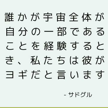 誰かが宇宙全体が自分の一部であることを経験するとき、私たちは彼がヨギだと言います