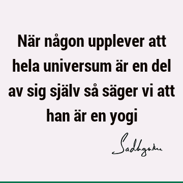 När någon upplever att hela universum är en del av sig själv så säger vi att han är en