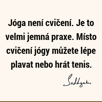 Jóga není cvičení. Je to velmi jemná praxe. Místo cvičení jógy můžete lépe plavat nebo hrát