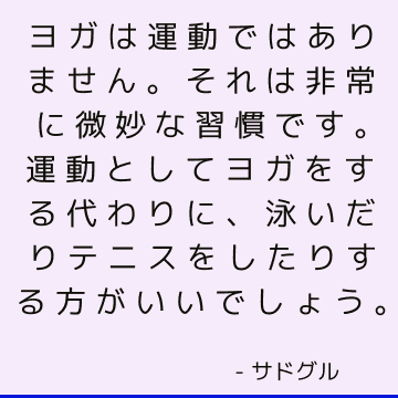 ヨガは運動ではありません。 それは非常に微妙な習慣です。 運動としてヨガをする代わりに、泳いだりテニスをしたりする方がいいでしょう。