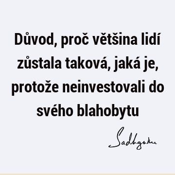 Důvod, proč většina lidí zůstala taková, jaká je, protože neinvestovali do svého