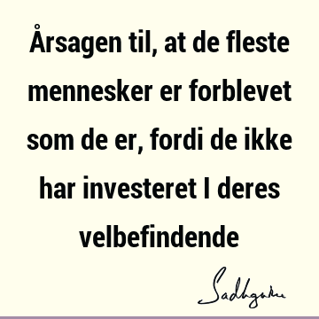 Årsagen til, at de fleste mennesker er forblevet som de er, fordi de ikke har investeret i deres