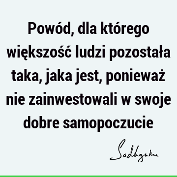 Powód, dla którego większość ludzi pozostała taka, jaka jest, ponieważ nie zainwestowali w swoje dobre