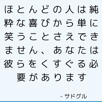 ほとんどの人は純粋な喜びから単に笑うことさえできません、あなたは彼らをくすぐる必要があります