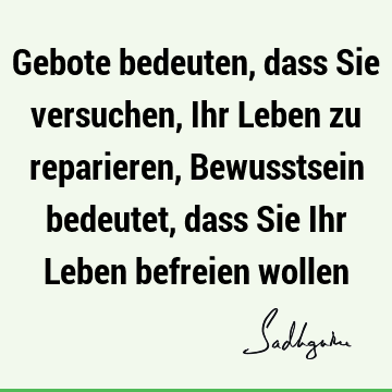 Gebote bedeuten, dass Sie versuchen, Ihr Leben zu reparieren, Bewusstsein bedeutet, dass Sie Ihr Leben befreien