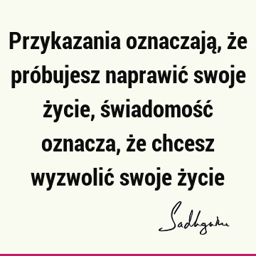 Przykazania oznaczają, że próbujesz naprawić swoje życie, świadomość oznacza, że chcesz wyzwolić swoje ż