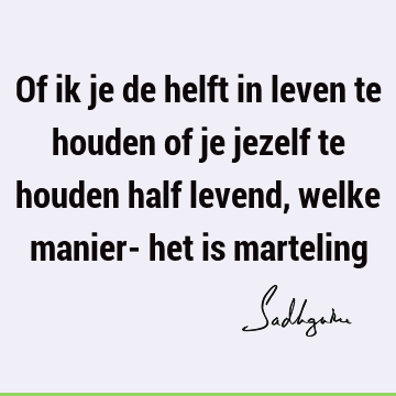 Of ik je de helft in leven te houden of je jezelf te houden half levend, welke manier- het is