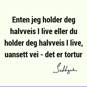 Enten jeg holder deg halvveis i live eller du holder deg halvveis i live, uansett vei - det er