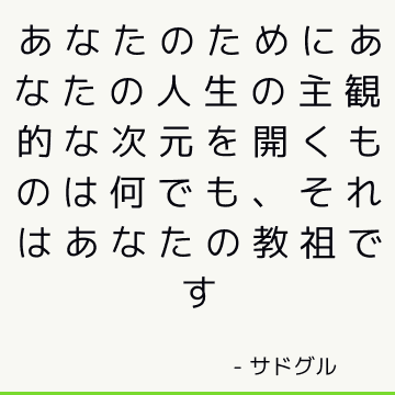 あなたのためにあなたの人生の主観的な次元を開くものは何でも、それはあなたの教祖です