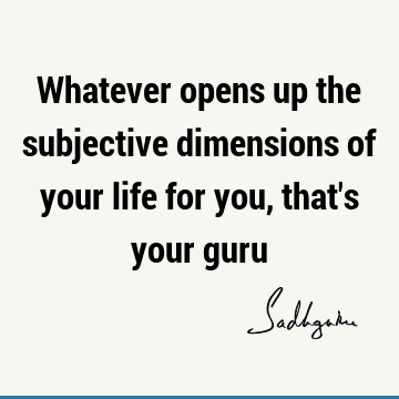 Whatever opens up the subjective dimensions of your life for you, that
