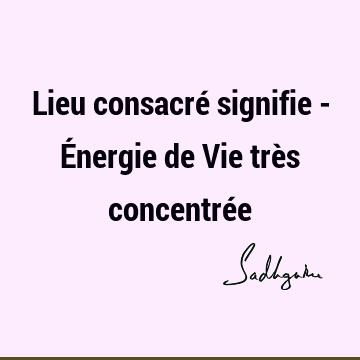 Lieu consacré signifie - Énergie de Vie très concentré