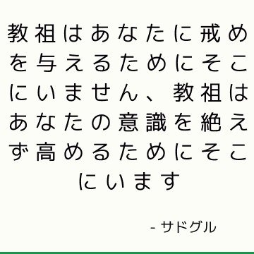 教祖はあなたに戒めを与えるためにそこにいません、教祖はあなたの意識を絶えず高めるためにそこにいます