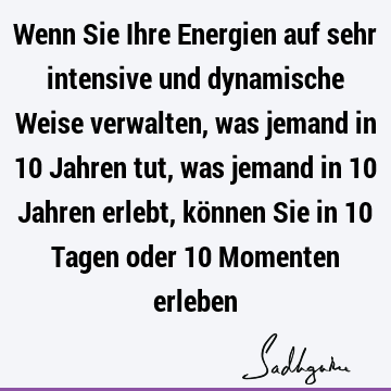 Wenn Sie Ihre Energien auf sehr intensive und dynamische Weise verwalten, was jemand in 10 Jahren tut, was jemand in 10 Jahren erlebt, können Sie in 10 Tagen