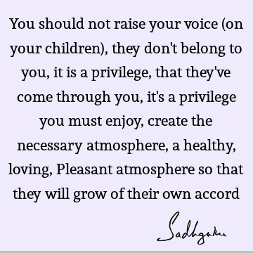 You should not raise your voice (on your children), they don