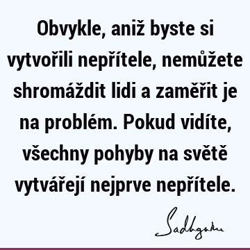 Obvykle, aniž byste si vytvořili nepřítele, nemůžete shromáždit lidi a zaměřit je na problém. Pokud vidíte, všechny pohyby na světě vytvářejí nejprve nepří