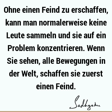 Ohne einen Feind zu erschaffen, kann man normalerweise keine Leute sammeln und sie auf ein Problem konzentrieren. Wenn Sie sehen, alle Bewegungen in der Welt,