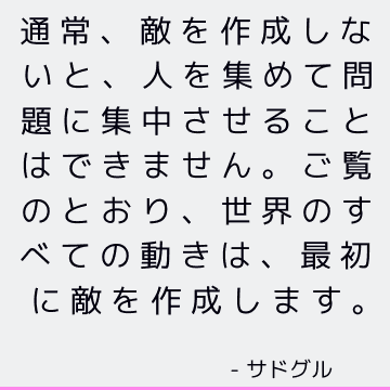 通常、敵を作成しないと、人を集めて問題に集中させることはできません。 ご覧のとおり、世界のすべての動きは、最初に敵を作成します。