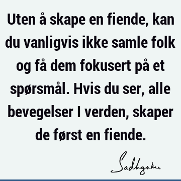 Uten å skape en fiende, kan du vanligvis ikke samle folk og få dem fokusert på et spørsmål. Hvis du ser, alle bevegelser i verden, skaper de først en