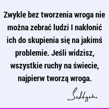 Zwykle bez tworzenia wroga nie można zebrać ludzi i nakłonić ich do skupienia się na jakimś problemie. Jeśli widzisz, wszystkie ruchy na świecie, najpierw